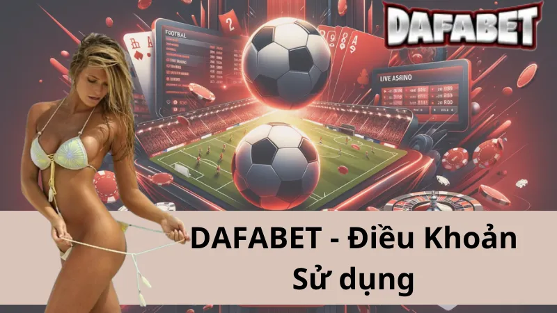 Điều Khoản Sử Dụng Dafabet - Bước Đầu Tiên Vào Thiên Đường Giải Trí